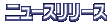 [�j���[�X�����[�X]��